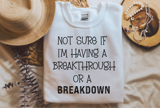 Not Sure If I'm Having A Breakthrough Or A Breakdown Sweatshirt